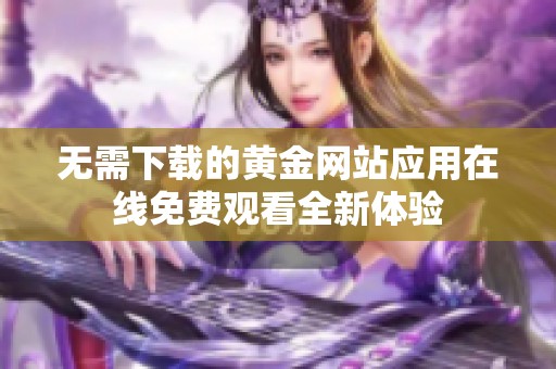 无需下载的黄金网站应用在线免费观看全新体验