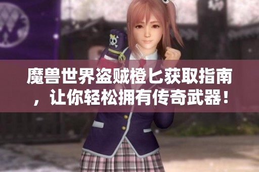 魔兽世界盗贼橙匕获取指南，让你轻松拥有传奇武器！