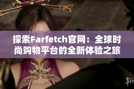 探索Farfetch官网：全球时尚购物平台的全新体验之旅