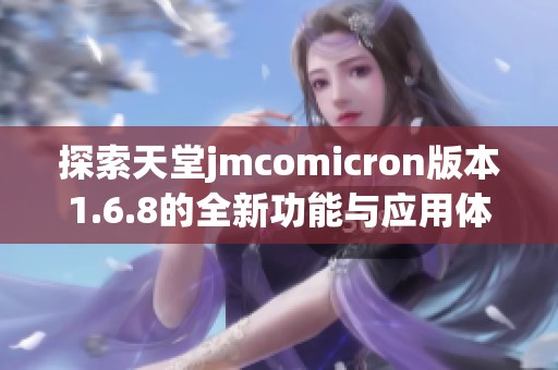 探索天堂jmcomicron版本1.6.8的全新功能与应用体验