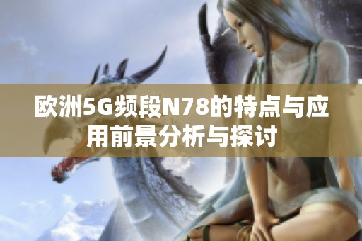 欧洲5G频段N78的特点与应用前景分析与探讨