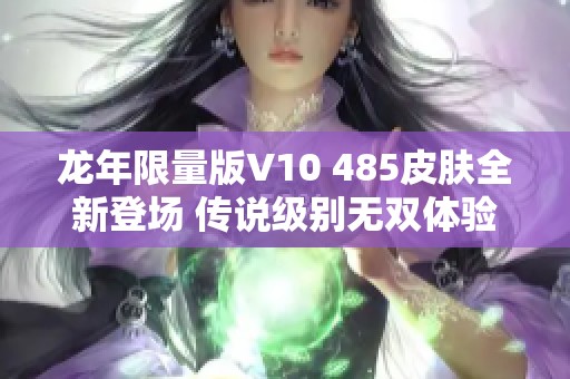 龙年限量版V10 485皮肤全新登场 传说级别无双体验！