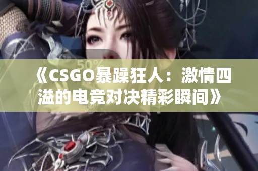 《CSGO暴躁狂人：激情四溢的电竞对决精彩瞬间》