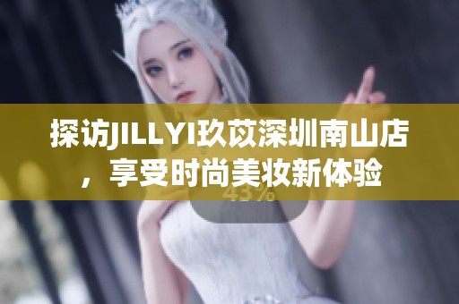 探访JILLYI玖苡深圳南山店，享受时尚美妆新体验