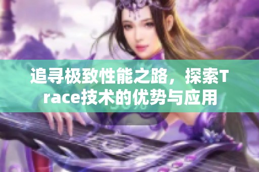 追寻极致性能之路，探索Trace技术的优势与应用