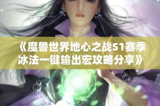 《魔兽世界地心之战S1赛季冰法一键输出宏攻略分享》