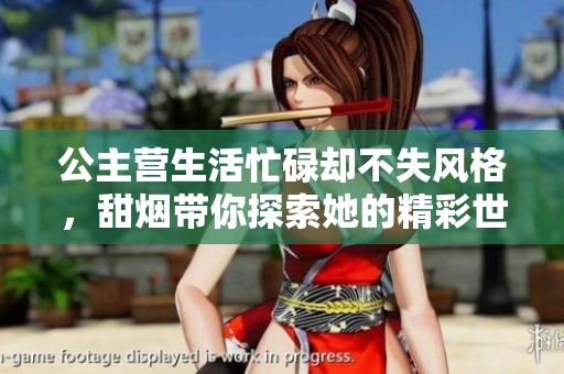 公主营生活忙碌却不失风格，甜烟带你探索她的精彩世界