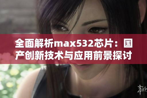 全面解析max532芯片：国产创新技术与应用前景探讨