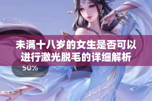 未满十八岁的女生是否可以进行激光脱毛的详细解析