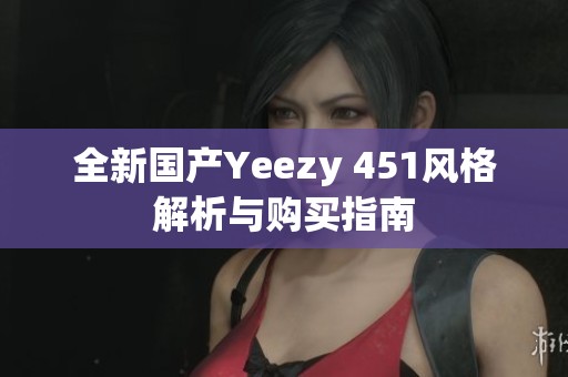 全新国产Yeezy 451风格解析与购买指南