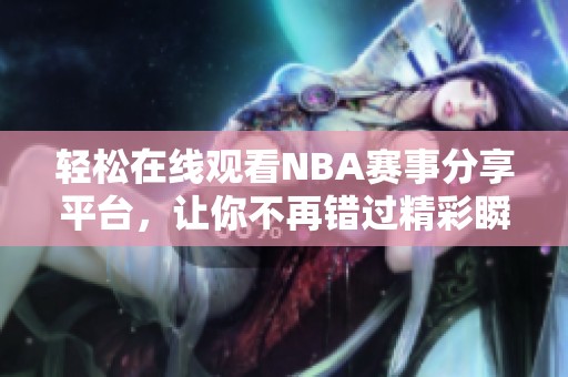 轻松在线观看NBA赛事分享平台，让你不再错过精彩瞬间
