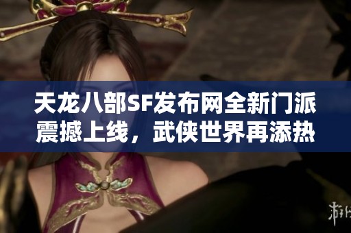 天龙八部SF发布网全新门派震撼上线，武侠世界再添热血传奇