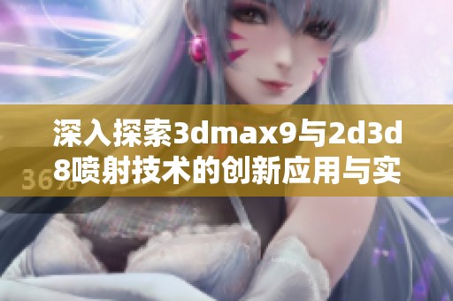 深入探索3dmax9与2d3d8喷射技术的创新应用与实践