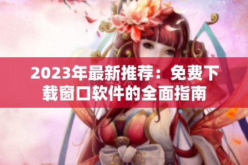 2023年最新推荐：免费下载窗口软件的全面指南