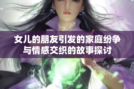 女儿的朋友引发的家庭纷争与情感交织的故事探讨
