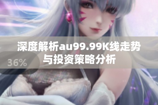 深度解析au99.99K线走势与投资策略分析