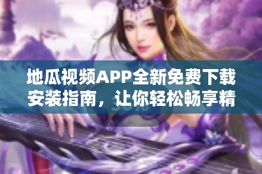 地瓜视频APP全新免费下载安装指南，让你轻松畅享精彩内容