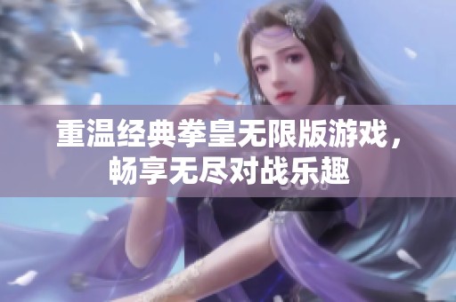 重温经典拳皇无限版游戏，畅享无尽对战乐趣