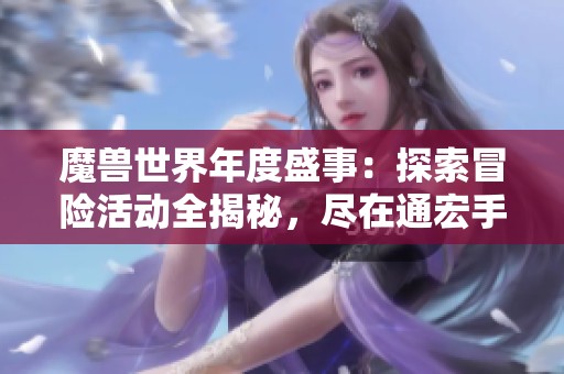 魔兽世界年度盛事：探索冒险活动全揭秘，尽在通宏手游网！