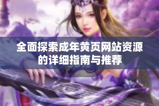 全面探索成年黄页网站资源的详细指南与推荐