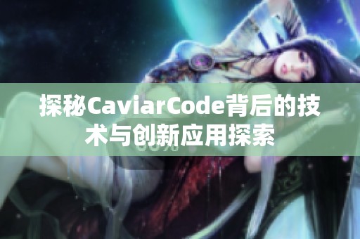 探秘CaviarCode背后的技术与创新应用探索