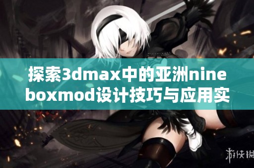 探索3dmax中的亚洲nineboxmod设计技巧与应用实例