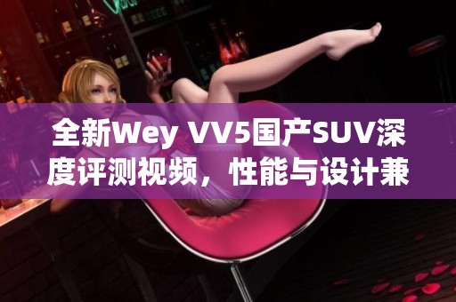 全新Wey VV5国产SUV深度评测视频，性能与设计兼备