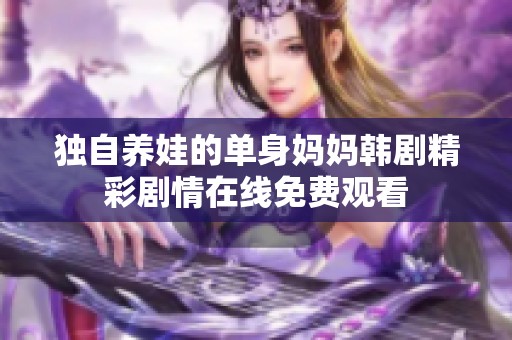 独自养娃的单身妈妈韩剧精彩剧情在线免费观看