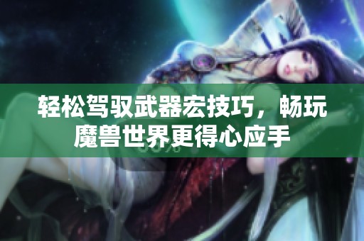 轻松驾驭武器宏技巧，畅玩魔兽世界更得心应手