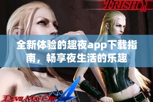 全新体验的趣夜app下载指南，畅享夜生活的乐趣