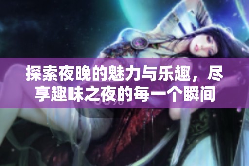 探索夜晚的魅力与乐趣，尽享趣味之夜的每一个瞬间