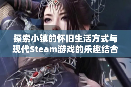 探索小镇的怀旧生活方式与现代Steam游戏的乐趣结合