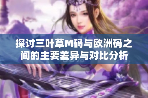 探讨三叶草M码与欧洲码之间的主要差异与对比分析