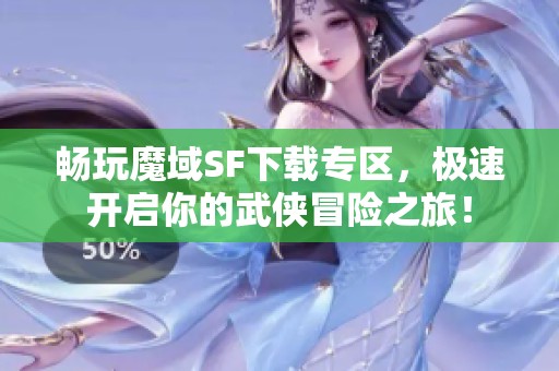 畅玩魔域SF下载专区，极速开启你的武侠冒险之旅！