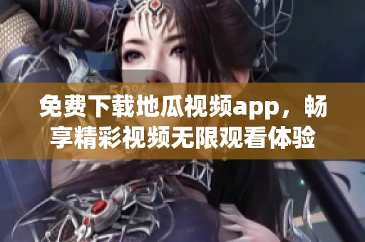 免费下载地瓜视频app，畅享精彩视频无限观看体验