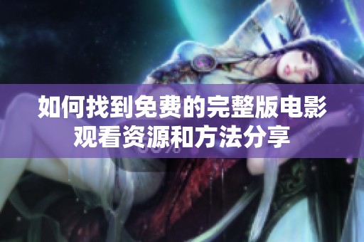 如何找到免费的完整版电影观看资源和方法分享