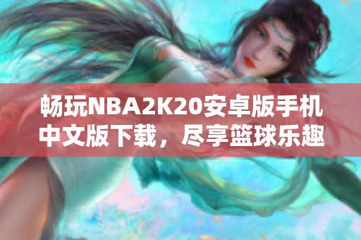 畅玩NBA2K20安卓版手机中文版下载，尽享篮球乐趣与真实体验