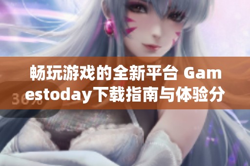 畅玩游戏的全新平台 Gamestoday下载指南与体验分享