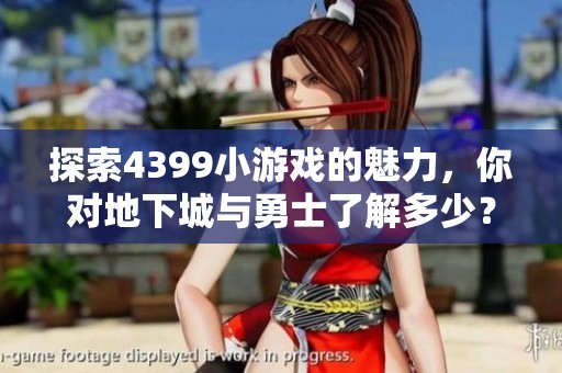 探索4399小游戏的魅力，你对地下城与勇士了解多少？
