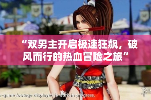 “双男主开启极速狂飙，破风而行的热血冒险之旅”