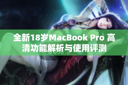 全新18岁MacBook Pro 高清功能解析与使用评测