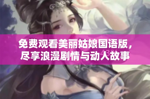 免费观看美丽姑娘国语版，尽享浪漫剧情与动人故事