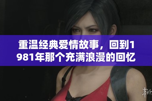 重温经典爱情故事，回到1981年那个充满浪漫的回忆