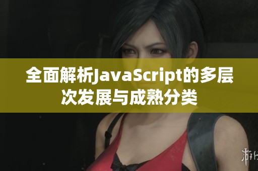 全面解析JavaScript的多层次发展与成熟分类
