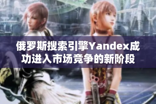 俄罗斯搜索引擎Yandex成功进入市场竞争的新阶段