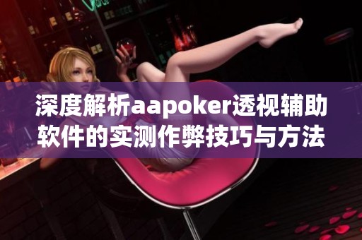 深度解析aapoker透视辅助软件的实测作弊技巧与方法