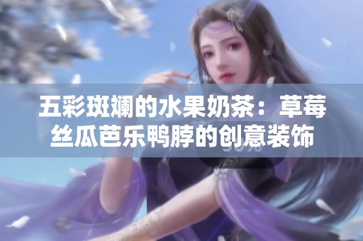 五彩斑斓的水果奶茶：草莓丝瓜芭乐鸭脖的创意装饰