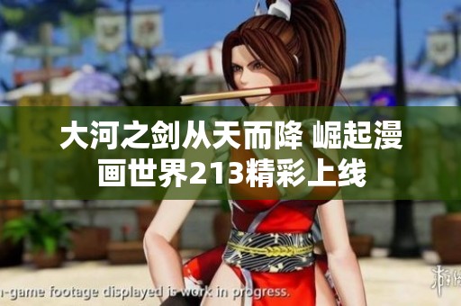 大河之剑从天而降 崛起漫画世界213精彩上线