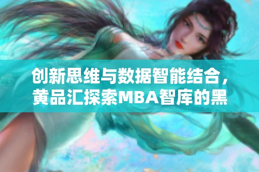 创新思维与数据智能结合，黄品汇探索MBA智库的黑科技之路
