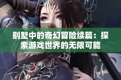 别墅中的奇幻冒险续篇：探索游戏世界的无限可能